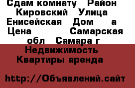 Сдам комнату › Район ­ Кировский › Улица ­ Енисейская › Дом ­ 20а › Цена ­ 5 500 - Самарская обл., Самара г. Недвижимость » Квартиры аренда   